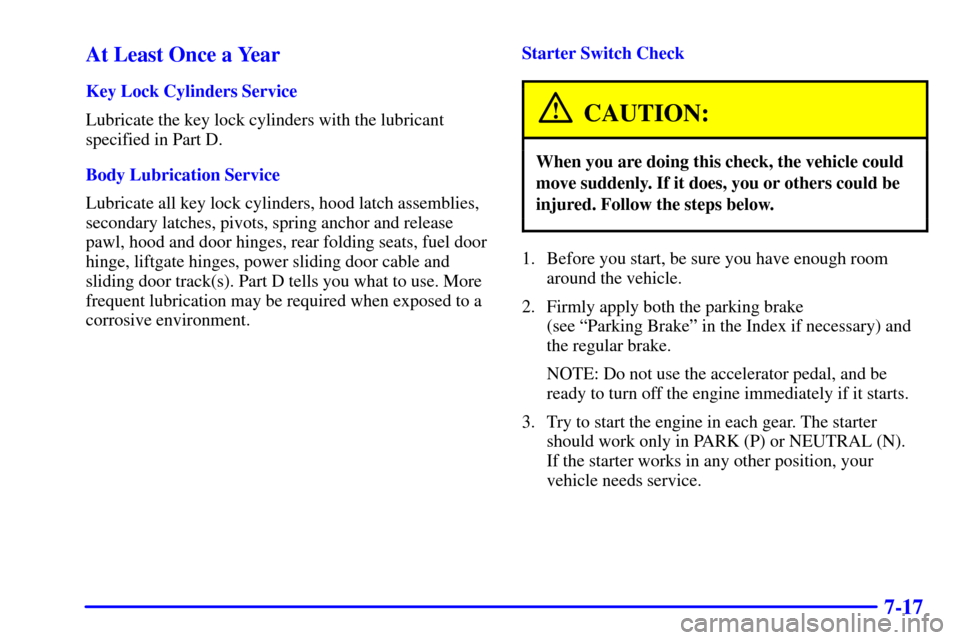 CHEVROLET VENTURE 2000 1.G Owners Manual 7-17 At Least Once a Year
Key Lock Cylinders Service
Lubricate the key lock cylinders with the lubricant
specified in Part D.
Body Lubrication Service
Lubricate all key lock cylinders, hood latch asse