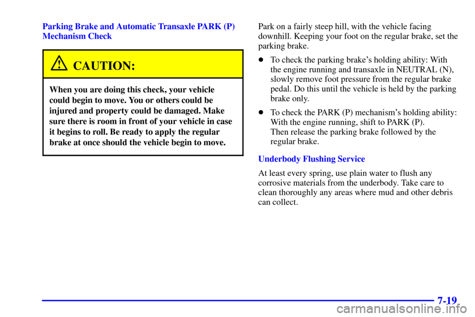 CHEVROLET VENTURE 2000 1.G Owners Manual 7-19
Parking Brake and Automatic Transaxle PARK (P)
Mechanism Check
CAUTION:
When you are doing this check, your vehicle
could begin to move. You or others could be
injured and property could be damag