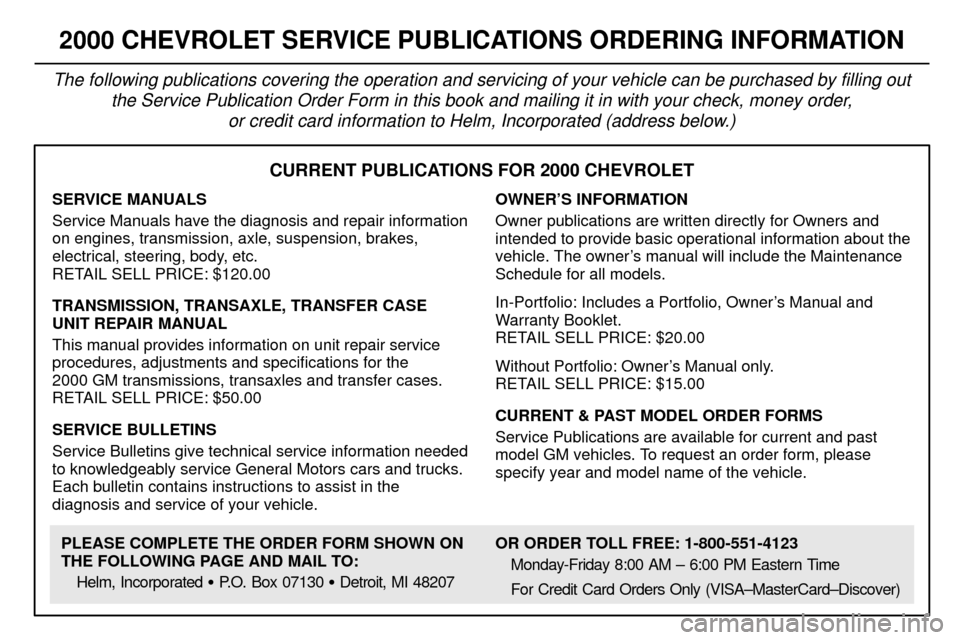 CHEVROLET VENTURE 2000 1.G Owners Manual 8-12
CURRENT PUBLICATIONS FOR 2000 CHEVROLET
SERVICE MANUALS
Service Manuals have the diagnosis and repair information
on engines, transmission, axle, suspension, brakes,
electrical, steering, body, e CHEVROLET VENTURE 2000 1.G Owners Manual 8-12
CURRENT PUBLICATIONS FOR 2000 CHEVROLET
SERVICE MANUALS
Service Manuals have the diagnosis and repair information
on engines, transmission, axle, suspension, brakes,
electrical, steering, body, e