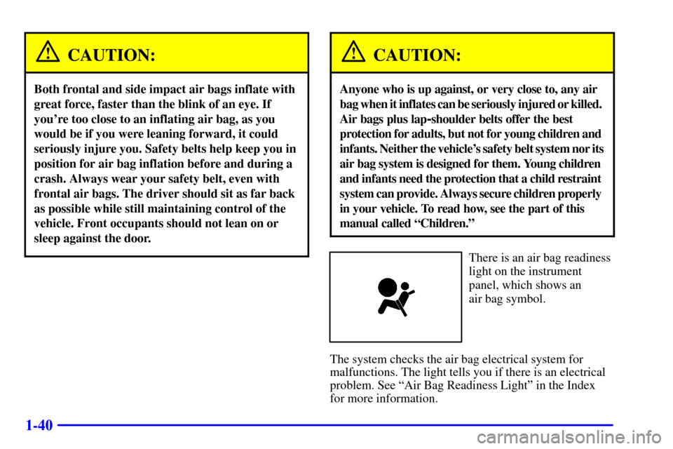CHEVROLET VENTURE 2000 1.G Workshop Manual 1-40
CAUTION:
Both frontal and side impact air bags inflate with
great force, faster than the blink of an eye. If
youre too close to an inflating air bag, as you
would be if you were leaning forward,