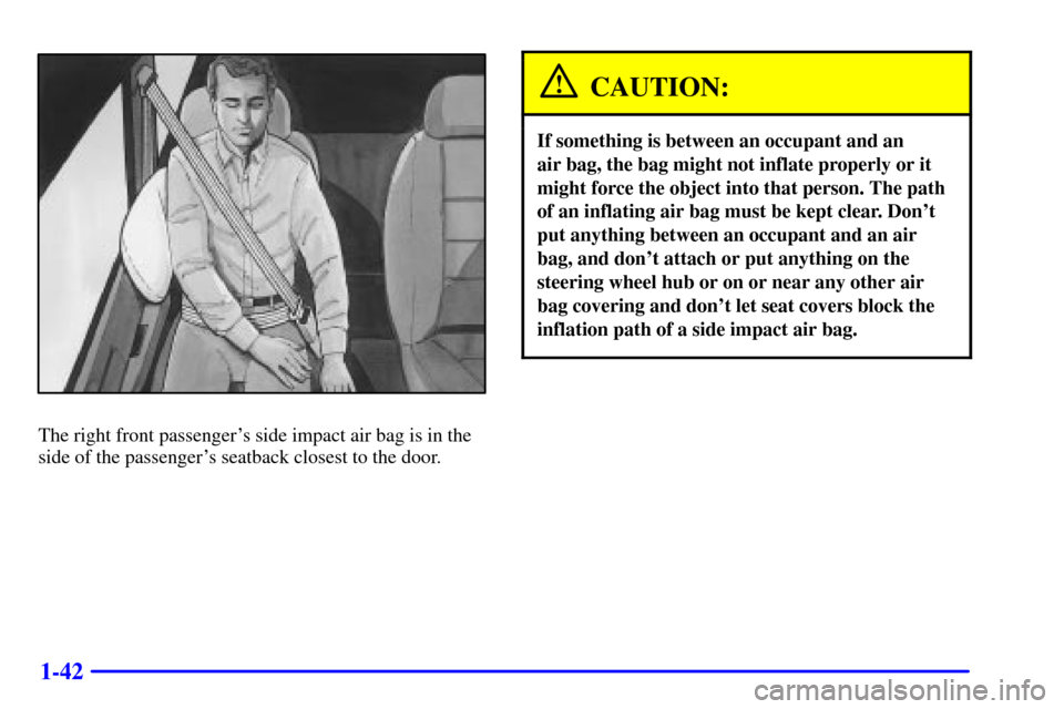 CHEVROLET VENTURE 2000 1.G Workshop Manual 1-42
The right front passengers side impact air bag is in the
side of the passengers seatback closest to the door.
CAUTION:
If something is between an occupant and an 
air bag, the bag might not inf