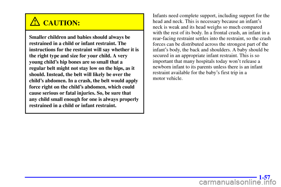 CHEVROLET VENTURE 2000 1.G Repair Manual 1-57
CAUTION:
Smaller children and babies should always be
restrained in a child or infant restraint. The
instructions for the restraint will say whether it is
the right type and size for your child. CHEVROLET VENTURE 2000 1.G Repair Manual 1-57
CAUTION:
Smaller children and babies should always be
restrained in a child or infant restraint. The
instructions for the restraint will say whether it is
the right type and size for your child.