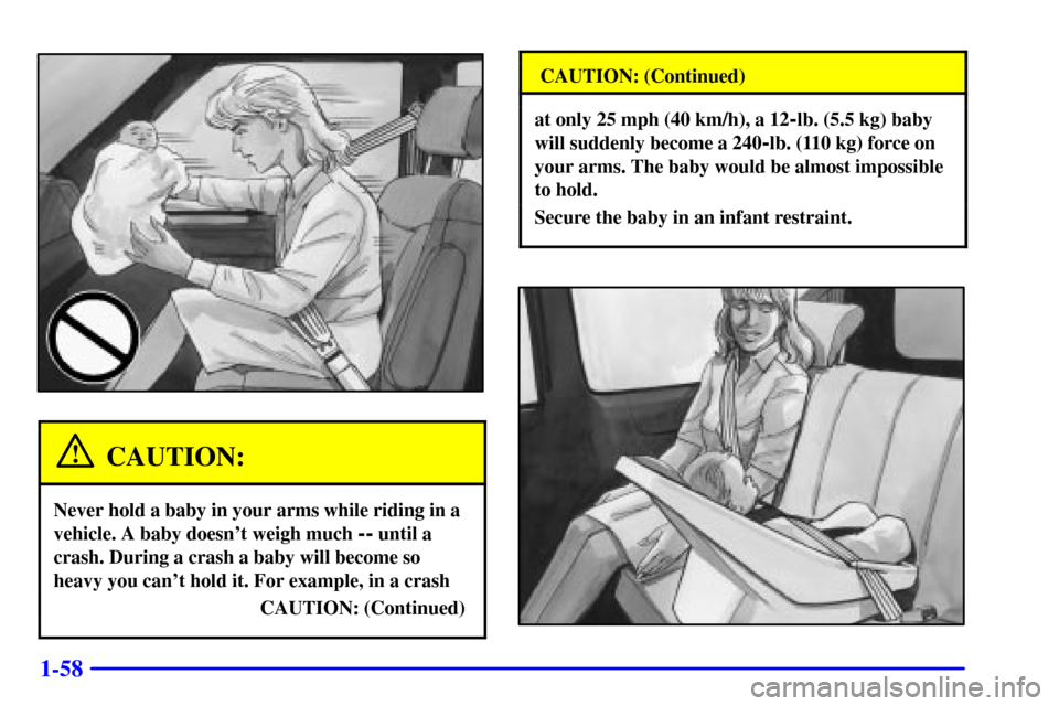 CHEVROLET VENTURE 2000 1.G Repair Manual 1-58
CAUTION:
Never hold a baby in your arms while riding in a
vehicle. A baby doesnt weigh much 
-- until a
crash. During a crash a baby will become so
heavy you cant hold it. For example, in a cra