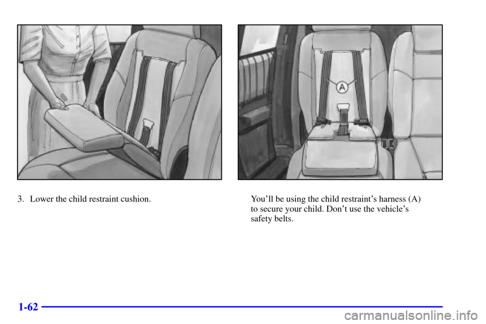 CHEVROLET VENTURE 2000 1.G Manual PDF 1-62
3. Lower the child restraint cushion.Youll be using the child restraints harness (A) 
to secure your child. Dont use the vehicles 
safety belts. 