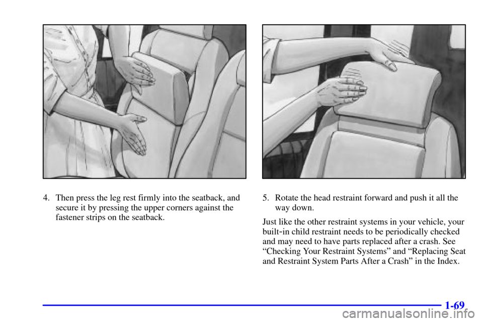 CHEVROLET VENTURE 2000 1.G Manual Online 1-69
4. Then press the leg rest firmly into the seatback, and
secure it by pressing the upper corners against the
fastener strips on the seatback.5. Rotate the head restraint forward and push it all t