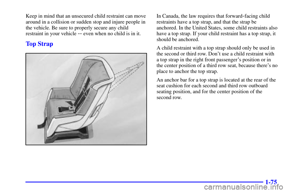 CHEVROLET VENTURE 2000 1.G Manual Online 1-75
Keep in mind that an unsecured child restraint can move
around in a collision or sudden stop and injure people in
the vehicle. Be sure to properly secure any child
restraint in your vehicle 
-- e
