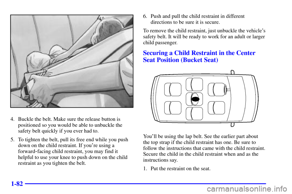 CHEVROLET VENTURE 2000 1.G Owners Manual 1-82
4. Buckle the belt. Make sure the release button is
positioned so you would be able to unbuckle the
safety belt quickly if you ever had to.
5. To tighten the belt, pull its free end while you pus