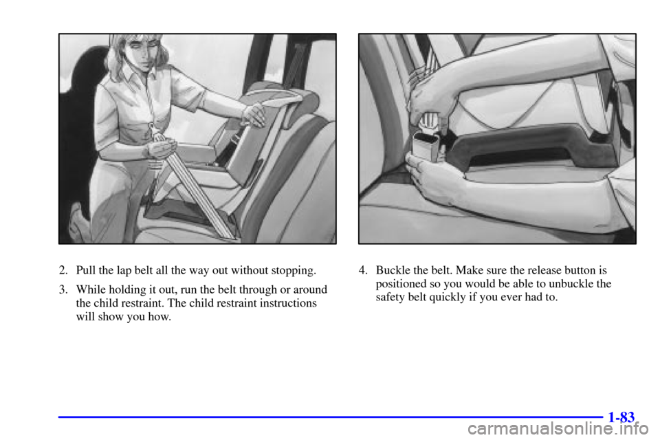 CHEVROLET VENTURE 2000 1.G Owners Manual 1-83
2. Pull the lap belt all the way out without stopping.
3. While holding it out, run the belt through or around
the child restraint. The child restraint instructions
will show you how.4. Buckle th