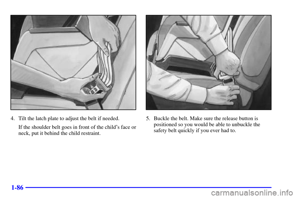 CHEVROLET VENTURE 2000 1.G Owners Manual 1-86
4. Tilt the latch plate to adjust the belt if needed.
If the shoulder belt goes in front of the childs face or
neck, put it behind the child restraint.5. Buckle the belt. Make sure the release b