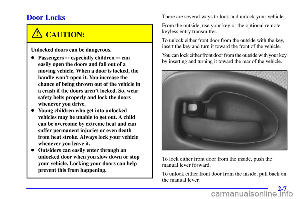 CHEVROLET VENTURE 2001 1.G Owners Manual 2-7
Door Locks
CAUTION:
Unlocked doors can be dangerous.
Passengers -- especially children -- can
easily open the doors and fall out of a
moving vehicle. When a door is locked, the
handle wont open 