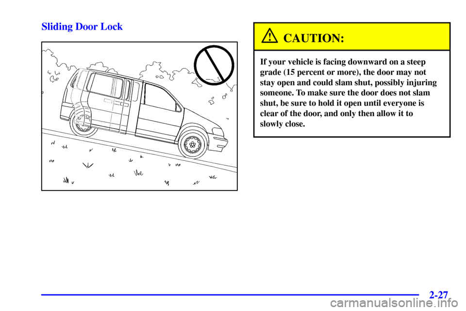 CHEVROLET VENTURE 2001 1.G Owners Manual 2-27
Sliding Door Lock
CAUTION:
If your vehicle is facing downward on a steep
grade (15 percent or more), the door may not
stay open and could slam shut, possibly injuring
someone. To make sure the do