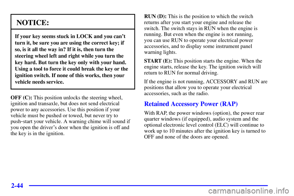 CHEVROLET VENTURE 2001 1.G Owners Manual 2-44
NOTICE:
If your key seems stuck in LOCK and you cant
turn it, be sure you are using the correct key; if
so, is it all the way in? If it is, then turn the
steering wheel left and right while you 