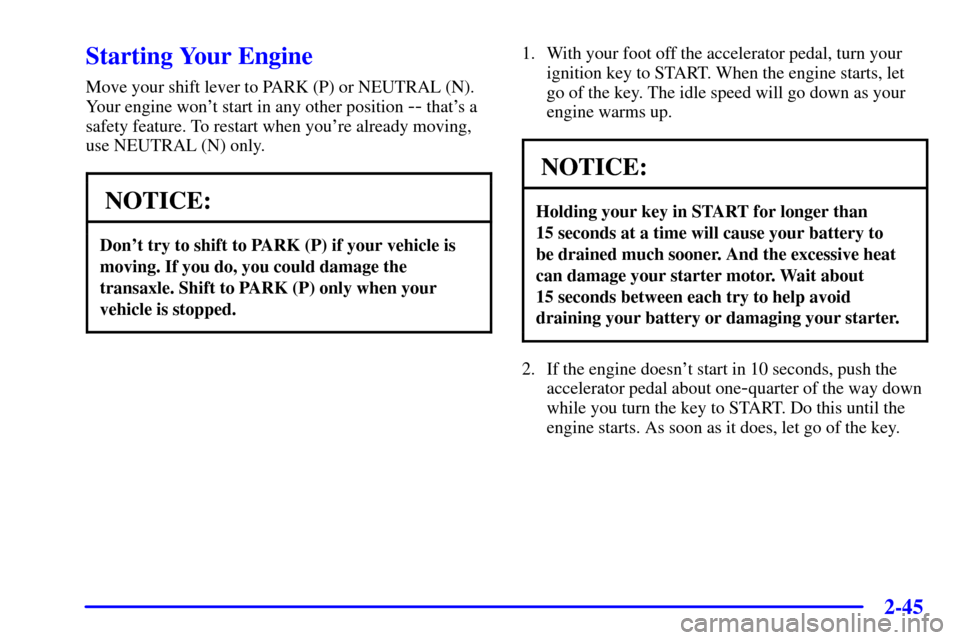 CHEVROLET VENTURE 2001 1.G Owners Manual 2-45
Starting Your Engine
Move your shift lever to PARK (P) or NEUTRAL (N).
Your engine wont start in any other position 
-- thats a
safety feature. To restart when youre already moving,
use NEUTRA