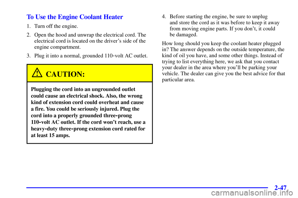 CHEVROLET VENTURE 2001 1.G Owners Manual 2-47
To Use the Engine Coolant Heater
1. Turn off the engine.
2. Open the hood and unwrap the electrical cord. The
electrical cord is located on the drivers side of the
engine compartment.
3. Plug it