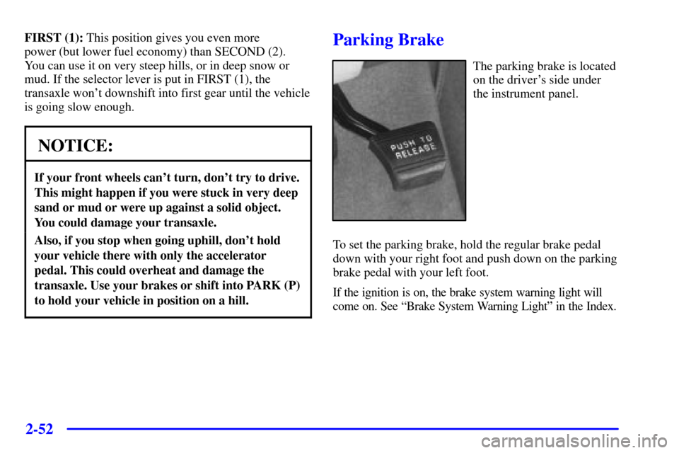 CHEVROLET VENTURE 2001 1.G Owners Manual 2-52
FIRST (1): This position gives you even more 
power (but lower fuel economy) than SECOND (2). 
You can use it on very steep hills, or in deep snow or
mud. If the selector lever is put in FIRST (1