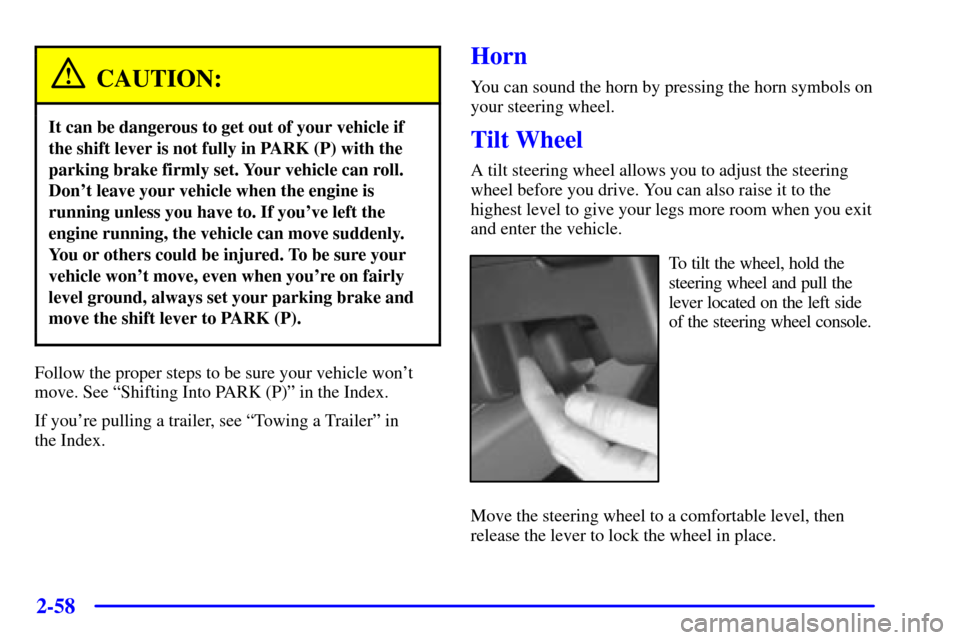 CHEVROLET VENTURE 2001 1.G Owners Manual 2-58
CAUTION:
It can be dangerous to get out of your vehicle if
the shift lever is not fully in PARK (P) with the
parking brake firmly set. Your vehicle can roll.
Dont leave your vehicle when the eng