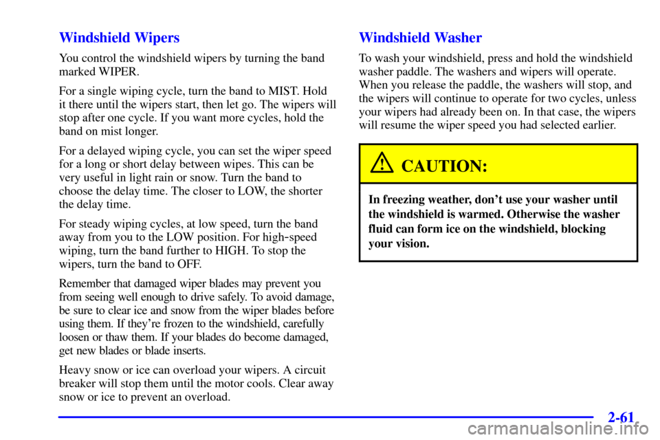 CHEVROLET VENTURE 2001 1.G Owners Manual 2-61
Windshield Wipers
You control the windshield wipers by turning the band
marked WIPER.
For a single wiping cycle, turn the band to MIST. Hold
it there until the wipers start, then let go. The wipe