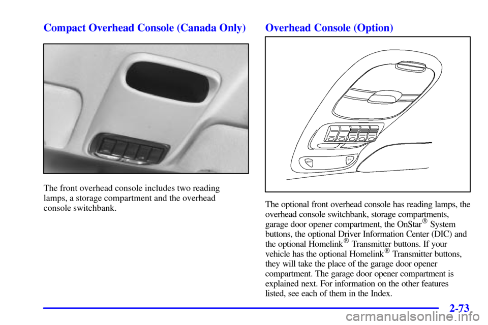 CHEVROLET VENTURE 2001 1.G Owners Manual 2-73
Compact Overhead Console (Canada Only)
The front overhead console includes two reading
lamps, a storage compartment and the overhead
console switchbank.
Overhead Console (Option)
The optional f CHEVROLET VENTURE 2001 1.G Owners Manual 2-73
Compact Overhead Console (Canada Only)
The front overhead console includes two reading
lamps, a storage compartment and the overhead
console switchbank.
Overhead Console (Option)
The optional f