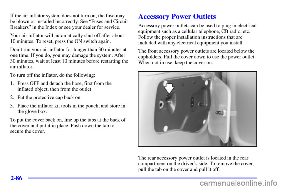 CHEVROLET VENTURE 2001 1.G Owners Manual 2-86
If the air inflator system does not turn on, the fuse may
be blown or installed incorrectly. See ªFuses and Circuit
Breakersº in the Index or see your dealer for service.
Your air inflator will