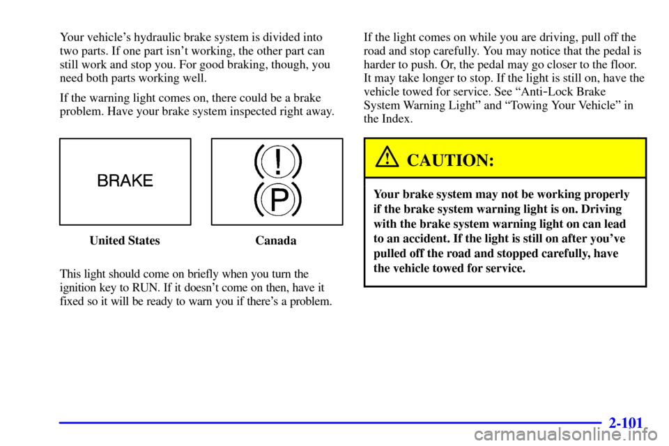 CHEVROLET VENTURE 2001 1.G Owners Manual 2-101
Your vehicles hydraulic brake system is divided into
two parts. If one part isnt working, the other part can
still work and stop you. For good braking, though, you
need both parts working well