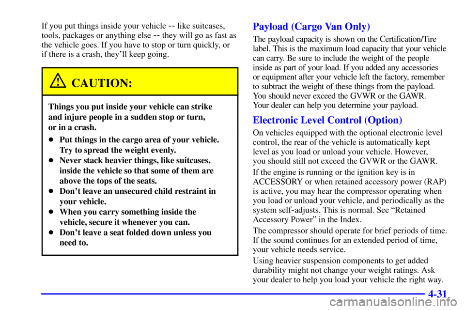 CHEVROLET VENTURE 2001 1.G Owners Manual 4-31
If you put things inside your vehicle -- like suitcases,
tools, packages or anything else 
-- they will go as fast as
the vehicle goes. If you have to stop or turn quickly, or
if there is a crash