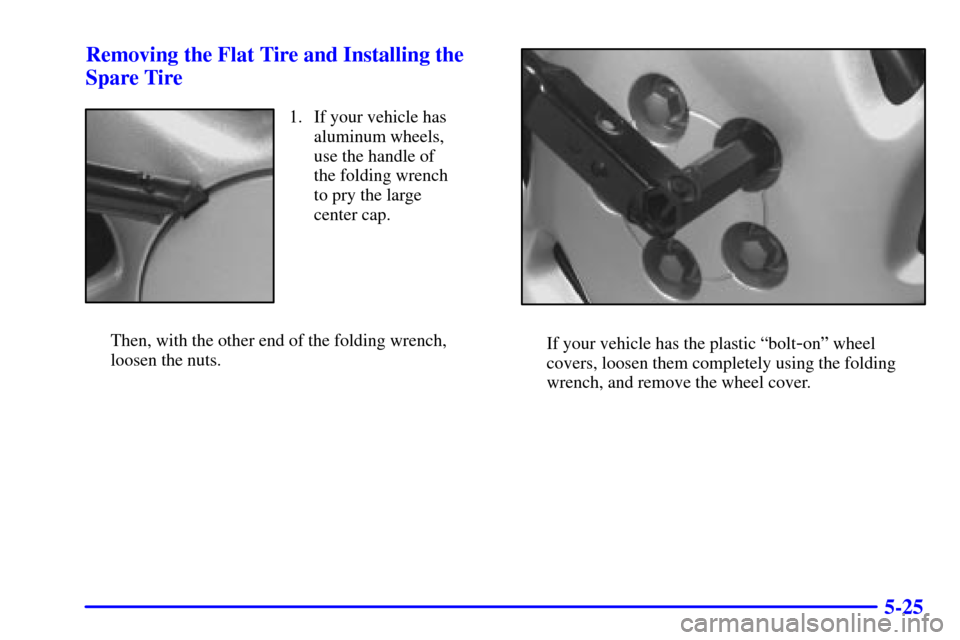 CHEVROLET VENTURE 2001 1.G Owners Manual 5-25 Removing the Flat Tire and Installing the
Spare Tire
1. If your vehicle has
aluminum wheels,
use the handle of
the folding wrench
to pry the large
center cap.
Then, with the other end of the fold