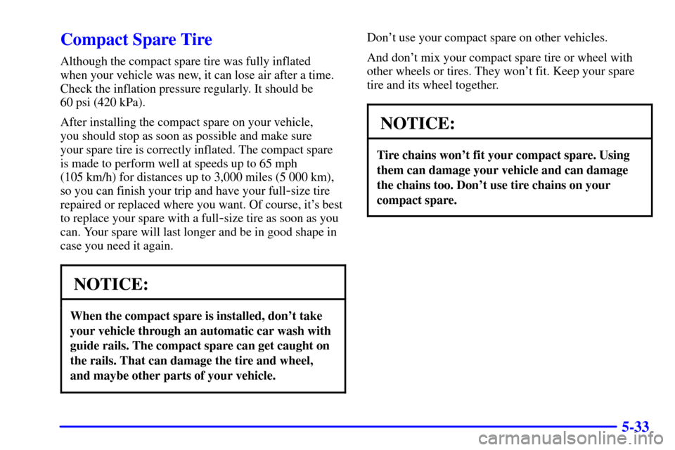CHEVROLET VENTURE 2001 1.G Owners Manual 5-33
Compact Spare Tire
Although the compact spare tire was fully inflated 
when your vehicle was new, it can lose air after a time.
Check the inflation pressure regularly. It should be 
60 psi (420 k