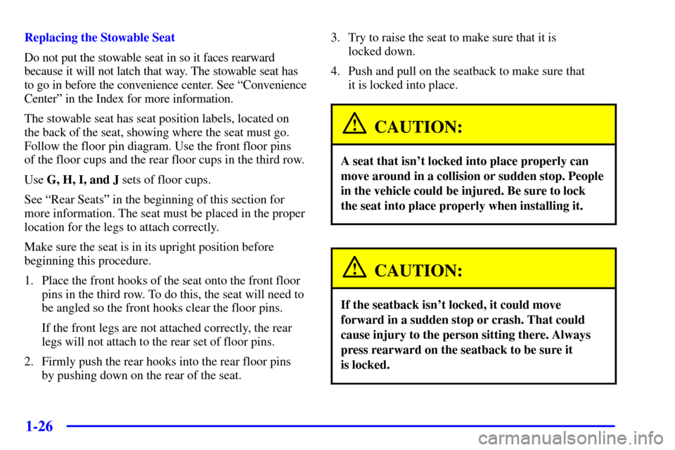 CHEVROLET VENTURE 2001 1.G Owners Guide 1-26
Replacing the Stowable Seat
Do not put the stowable seat in so it faces rearward
because it will not latch that way. The stowable seat has
to go in before the convenience center. See ªConvenienc