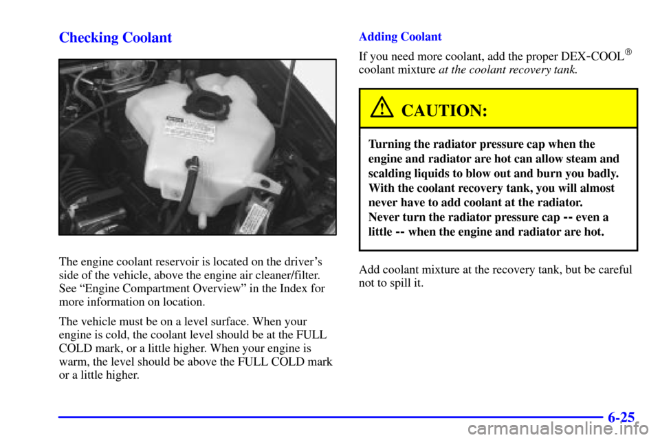 CHEVROLET VENTURE 2001 1.G Owners Manual 6-25 Checking Coolant
The engine coolant reservoir is located on the drivers
side of the vehicle, above the engine air cleaner/filter.
See ªEngine Compartment Overviewº in the Index for
more inform