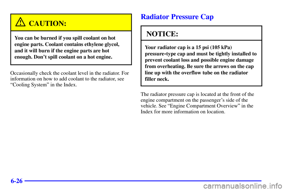 CHEVROLET VENTURE 2001 1.G Owners Manual 6-26
CAUTION:
You can be burned if you spill coolant on hot
engine parts. Coolant contains ethylene glycol,
and it will burn if the engine parts are hot
enough. Dont spill coolant on a hot engine.
Oc