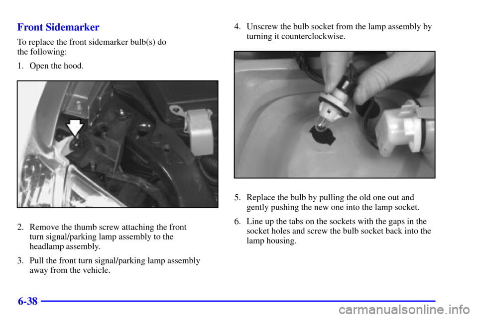 CHEVROLET VENTURE 2001 1.G Owners Manual 6-38 Front Sidemarker
To replace the front sidemarker bulb(s) do
the following:
1. Open the hood.
2. Remove the thumb screw attaching the front
turn signal/parking lamp assembly to the
headlamp ass CHEVROLET VENTURE 2001 1.G Owners Manual 6-38 Front Sidemarker
To replace the front sidemarker bulb(s) do
the following:
1. Open the hood.
2. Remove the thumb screw attaching the front
turn signal/parking lamp assembly to the
headlamp ass