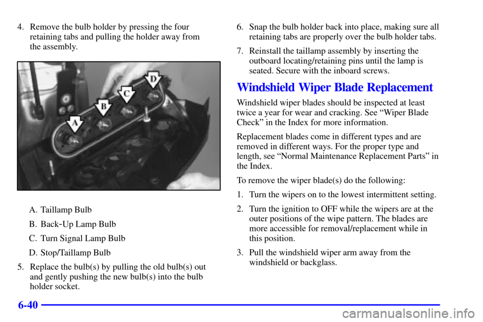 CHEVROLET VENTURE 2001 1.G Owners Manual 6-40
4. Remove the bulb holder by pressing the four
retaining tabs and pulling the holder away from 
the assembly.
A. Taillamp Bulb
B. Back
-Up Lamp Bulb
C. Turn Signal Lamp Bulb
D. Stop/Taillamp Bulb