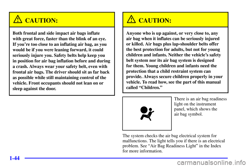CHEVROLET VENTURE 2001 1.G Workshop Manual 1-44
CAUTION:
Both frontal and side impact air bags inflate 
with great force, faster than the blink of an eye. 
If youre too close to an inflating air bag, as you
would be if you were leaning forwar