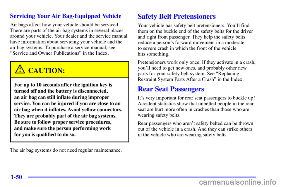 CHEVROLET VENTURE 2001 1.G Repair Manual 1-50 Servicing Your Air Bag-Equipped Vehicle
Air bags affect how your vehicle should be serviced.
There are parts of the air bag systems in several places
around your vehicle. Your dealer and the serv