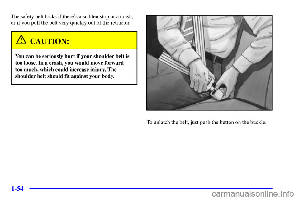 CHEVROLET VENTURE 2001 1.G Repair Manual 1-54
The safety belt locks if theres a sudden stop or a crash,
or if you pull the belt very quickly out of the retractor.
CAUTION:
You can be seriously hurt if your shoulder belt is
too loose. In a c