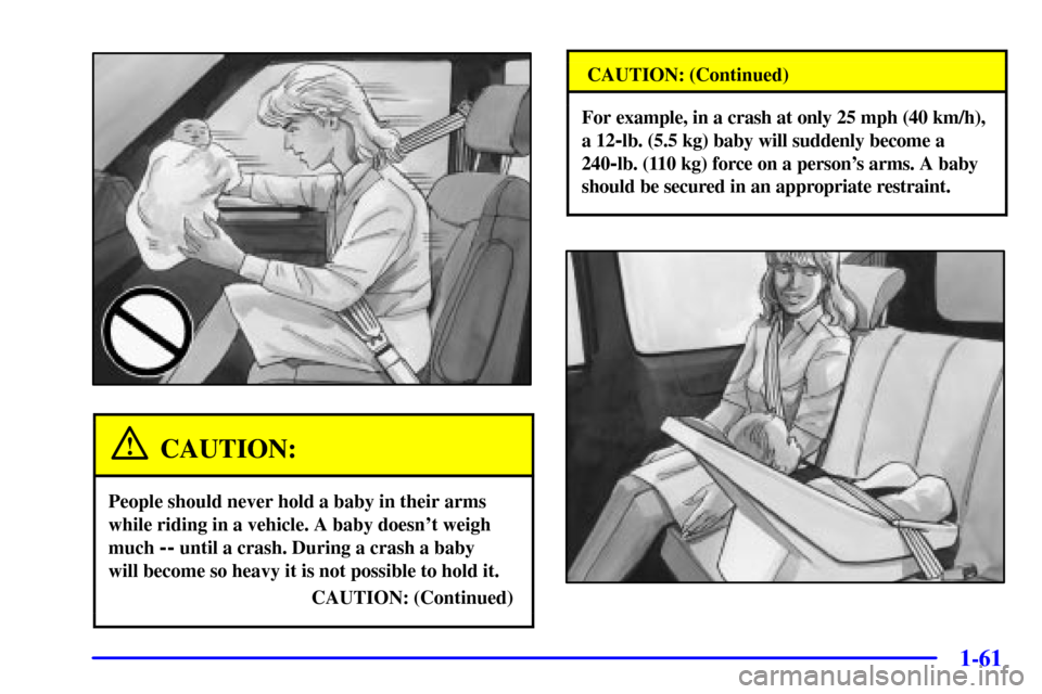CHEVROLET VENTURE 2001 1.G Manual PDF 1-61
CAUTION:
People should never hold a baby in their arms
while riding in a vehicle. A baby doesnt weigh
much 
-- until a crash. During a crash a baby 
will become so heavy it is not possible to ho