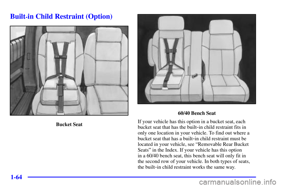 CHEVROLET VENTURE 2001 1.G Manual PDF 1-64
Built-in Child Restraint (Option)
Bucket Seat
60/40 Bench Seat
If your vehicle has this option in a bucket seat, each
bucket seat that has the built
-in child restraint fits in
only one location 