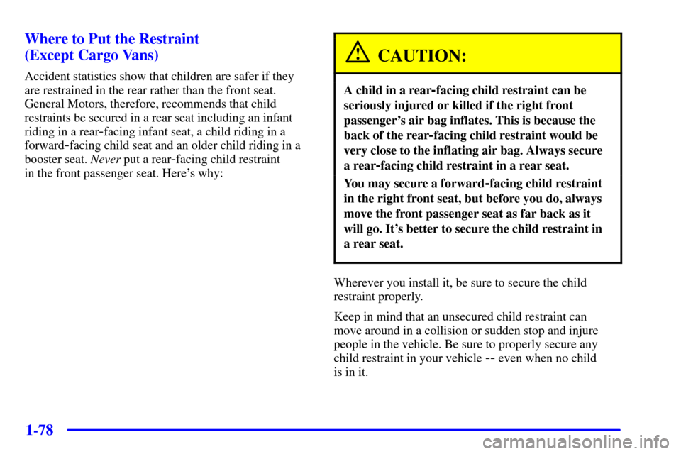 CHEVROLET VENTURE 2001 1.G Manual Online 1-78 Where to Put the Restraint
(Except Cargo Vans)
Accident statistics show that children are safer if they
are restrained in the rear rather than the front seat.
General Motors, therefore, recommen CHEVROLET VENTURE 2001 1.G Manual Online 1-78 Where to Put the Restraint
(Except Cargo Vans)
Accident statistics show that children are safer if they
are restrained in the rear rather than the front seat.
General Motors, therefore, recommen