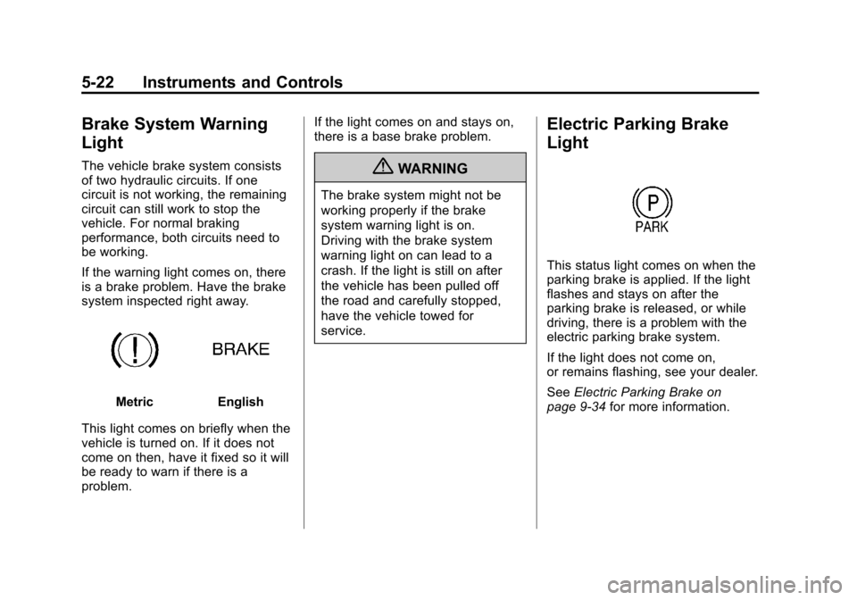 CHEVROLET VOLT 2012 1.G Owners Manual Black plate (22,1)Chevrolet Volt Owner Manual - 2012
5-22 Instruments and Controls
Brake System Warning
Light
The vehicle brake system consists
of two hydraulic circuits. If one
circuit is not working CHEVROLET VOLT 2012 1.G Owners Manual Black plate (22,1)Chevrolet Volt Owner Manual - 2012
5-22 Instruments and Controls
Brake System Warning
Light
The vehicle brake system consists
of two hydraulic circuits. If one
circuit is not working