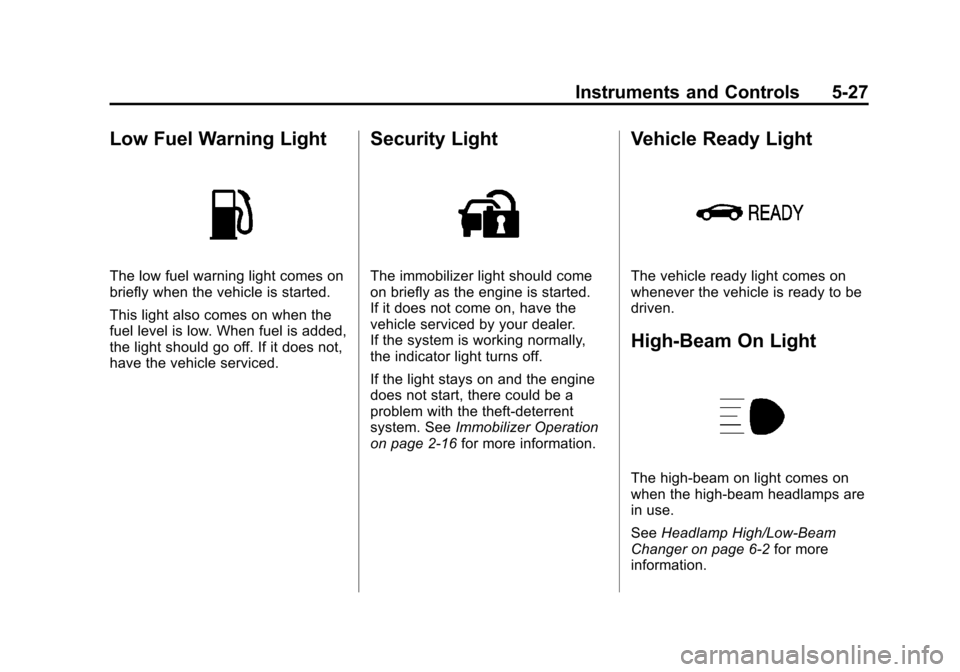 CHEVROLET VOLT 2012 1.G Owners Manual Black plate (27,1)Chevrolet Volt Owner Manual - 2012
Instruments and Controls 5-27
Low Fuel Warning Light
The low fuel warning light comes on
briefly when the vehicle is started.
This light also comes CHEVROLET VOLT 2012 1.G Owners Manual Black plate (27,1)Chevrolet Volt Owner Manual - 2012
Instruments and Controls 5-27
Low Fuel Warning Light
The low fuel warning light comes on
briefly when the vehicle is started.
This light also comes