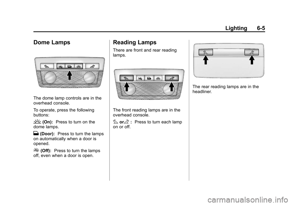 CHEVROLET VOLT 2012 1.G Owners Manual Black plate (5,1)Chevrolet Volt Owner Manual - 2012
Lighting 6-5
Dome Lamps
The dome lamp controls are in the
overhead console.
To operate, press the following
buttons:
(On):Press to turn on the
dome CHEVROLET VOLT 2012 1.G Owners Manual Black plate (5,1)Chevrolet Volt Owner Manual - 2012
Lighting 6-5
Dome Lamps
The dome lamp controls are in the
overhead console.
To operate, press the following
buttons:
(On):Press to turn on the
dome