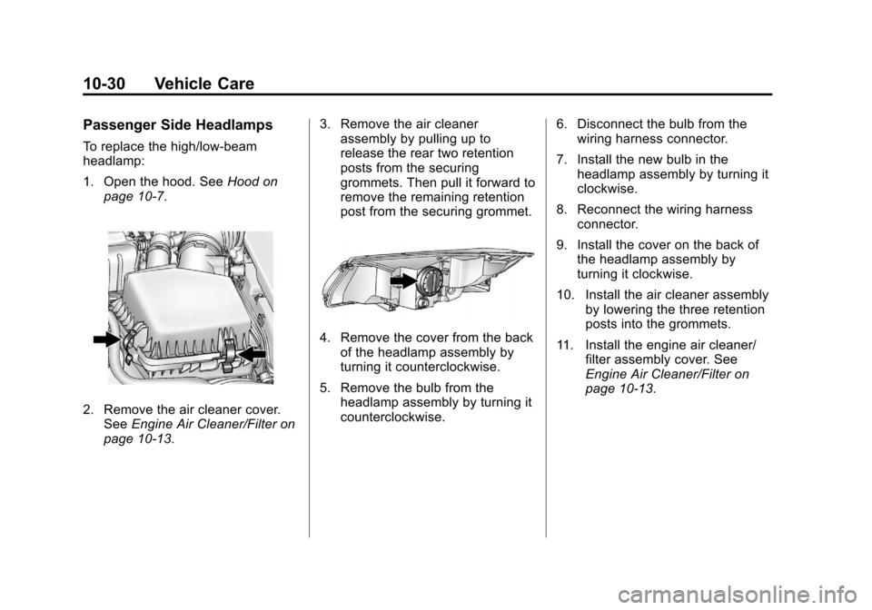 CHEVROLET VOLT 2012 1.G Owners Manual Black plate (30,1)Chevrolet Volt Owner Manual - 2012
10-30 Vehicle Care
Passenger Side Headlamps
To replace the high/low‐beam
headlamp:
1. Open the hood. SeeHood on
page 10‑7.
2. Remove the air cl CHEVROLET VOLT 2012 1.G Owners Manual Black plate (30,1)Chevrolet Volt Owner Manual - 2012
10-30 Vehicle Care
Passenger Side Headlamps
To replace the high/low‐beam
headlamp:
1. Open the hood. SeeHood on
page 10‑7.
2. Remove the air cl