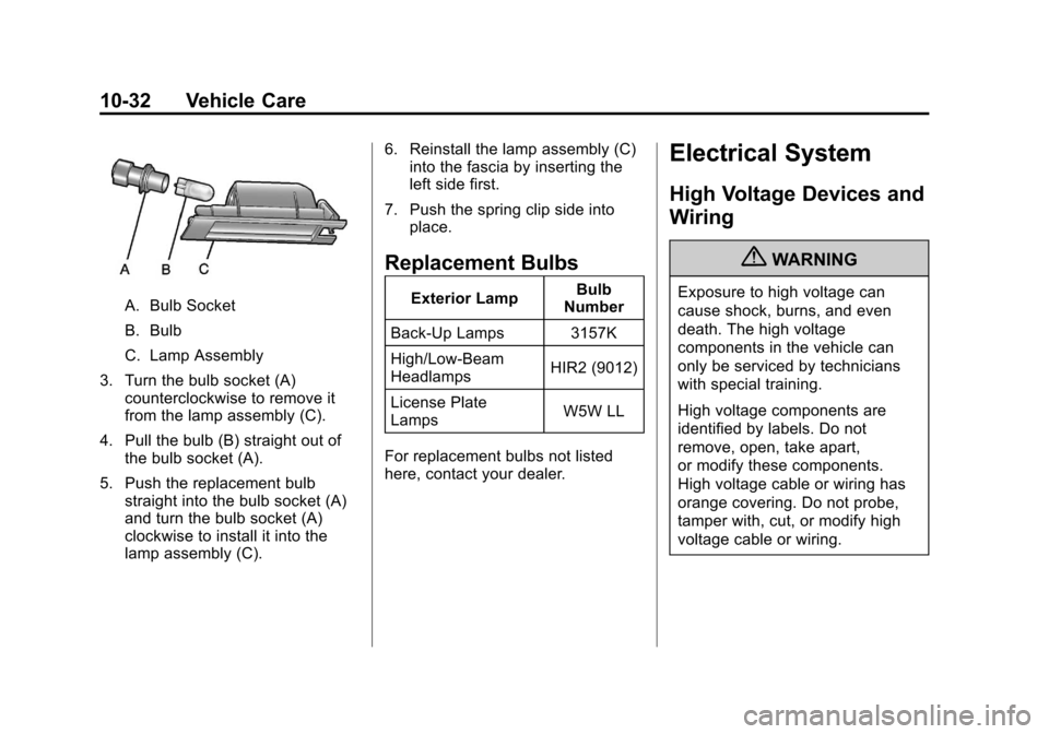 CHEVROLET VOLT 2012 1.G Owners Manual Black plate (32,1)Chevrolet Volt Owner Manual - 2012
10-32 Vehicle Care
A. Bulb Socket
B. Bulb
C. Lamp Assembly
3. Turn the bulb socket (A) counterclockwise to remove it
from the lamp assembly (C).
4. CHEVROLET VOLT 2012 1.G Owners Manual Black plate (32,1)Chevrolet Volt Owner Manual - 2012
10-32 Vehicle Care
A. Bulb Socket
B. Bulb
C. Lamp Assembly
3. Turn the bulb socket (A) counterclockwise to remove it
from the lamp assembly (C).
4.