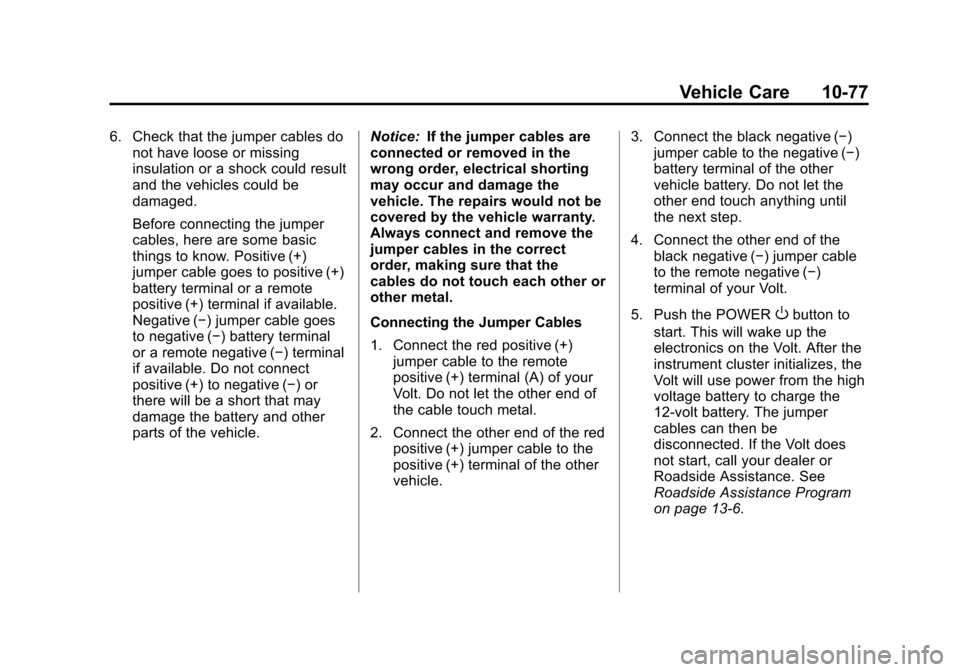 CHEVROLET VOLT 2012 1.G Owners Manual Black plate (77,1)Chevrolet Volt Owner Manual - 2012
Vehicle Care 10-77
6. Check that the jumper cables donot have loose or missing
insulation or a shock could result
and the vehicles could be
damaged CHEVROLET VOLT 2012 1.G Owners Manual Black plate (77,1)Chevrolet Volt Owner Manual - 2012
Vehicle Care 10-77
6. Check that the jumper cables donot have loose or missing
insulation or a shock could result
and the vehicles could be
damaged