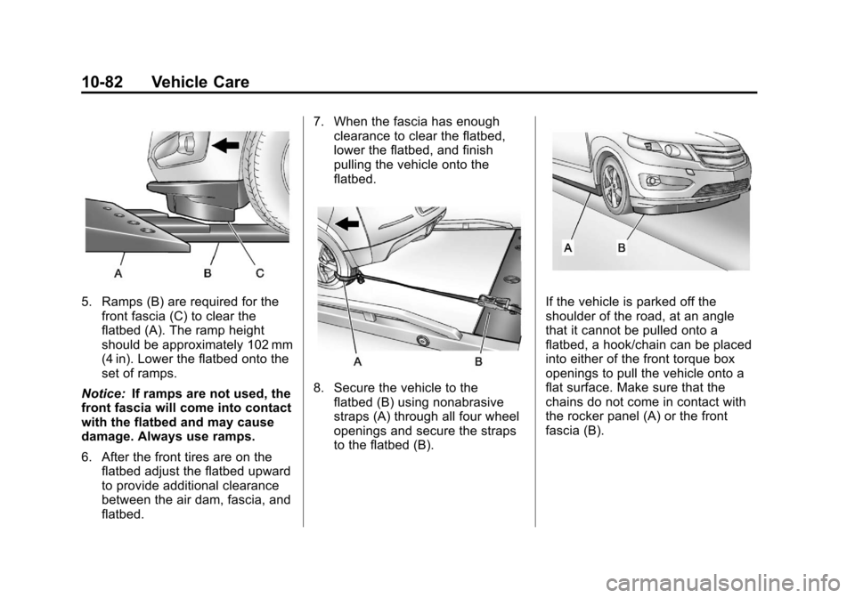 CHEVROLET VOLT 2012 1.G Owners Manual Black plate (82,1)Chevrolet Volt Owner Manual - 2012
10-82 Vehicle Care
5. Ramps (B) are required for thefront fascia (C) to clear the
flatbed (A). The ramp height
should be approximately 102 mm
(4 in