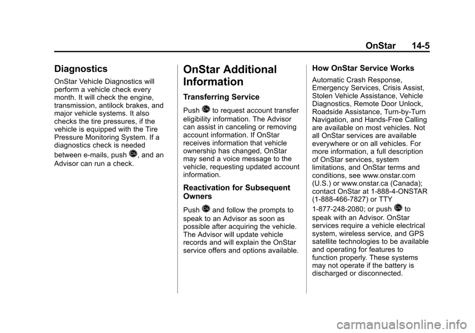 CHEVROLET VOLT 2012 1.G Owners Manual Black plate (5,1)Chevrolet Volt Owner Manual - 2012
OnStar 14-5
Diagnostics
OnStar Vehicle Diagnostics will
perform a vehicle check every
month. It will check the engine,
transmission, antilock brakes CHEVROLET VOLT 2012 1.G Owners Manual Black plate (5,1)Chevrolet Volt Owner Manual - 2012
OnStar 14-5
Diagnostics
OnStar Vehicle Diagnostics will
perform a vehicle check every
month. It will check the engine,
transmission, antilock brakes
