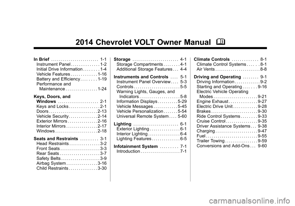 CHEVROLET VOLT 2014 1.G Owners Manual (1,1)Chevrolet VOLT Owner Manual (GMNA-Localizing-U.S./Canada-6014139) -
2014 - CRC - 9/16/13
2014 Chevrolet VOLT Owner ManualM
In Brief. . . . . . . . . . . . . . . . . . . . . . . . 1-1
Instrument P CHEVROLET VOLT 2014 1.G Owners Manual (1,1)Chevrolet VOLT Owner Manual (GMNA-Localizing-U.S./Canada-6014139) -
2014 - CRC - 9/16/13
2014 Chevrolet VOLT Owner ManualM
In Brief. . . . . . . . . . . . . . . . . . . . . . . . 1-1
Instrument P