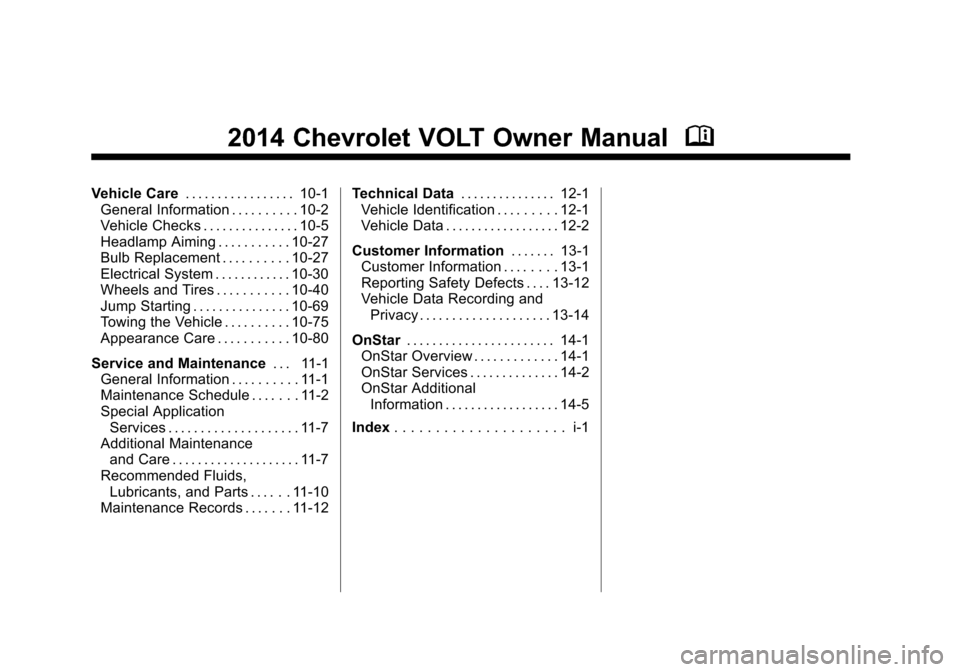 CHEVROLET VOLT 2014 1.G Owners Manual (2,1)Chevrolet VOLT Owner Manual (GMNA-Localizing-U.S./Canada-6014139) -
2014 - CRC - 9/16/13
2014 Chevrolet VOLT Owner ManualM
Vehicle Care. . . . . . . . . . . . . . . . . 10-1
General Information . CHEVROLET VOLT 2014 1.G Owners Manual (2,1)Chevrolet VOLT Owner Manual (GMNA-Localizing-U.S./Canada-6014139) -
2014 - CRC - 9/16/13
2014 Chevrolet VOLT Owner ManualM
Vehicle Care. . . . . . . . . . . . . . . . . 10-1
General Information .