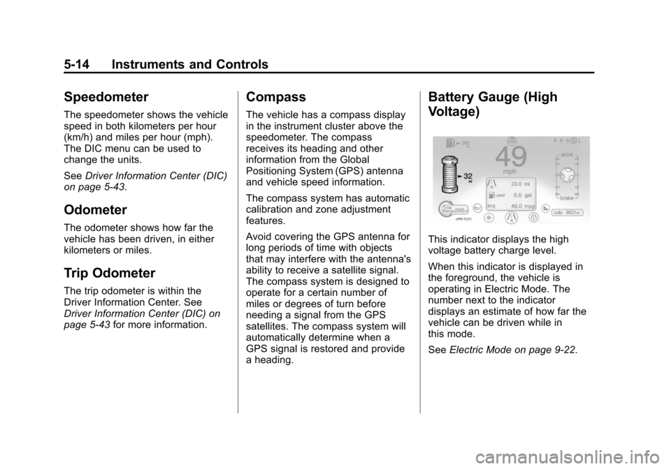 CHEVROLET VOLT 2014 1.G Owners Manual (14,1)Chevrolet VOLT Owner Manual (GMNA-Localizing-U.S./Canada-6014139) -
2014 - CRC - 9/16/13
5-14 Instruments and Controls
Speedometer
The speedometer shows the vehicle
speed in both kilometers per CHEVROLET VOLT 2014 1.G Owners Manual (14,1)Chevrolet VOLT Owner Manual (GMNA-Localizing-U.S./Canada-6014139) -
2014 - CRC - 9/16/13
5-14 Instruments and Controls
Speedometer
The speedometer shows the vehicle
speed in both kilometers per