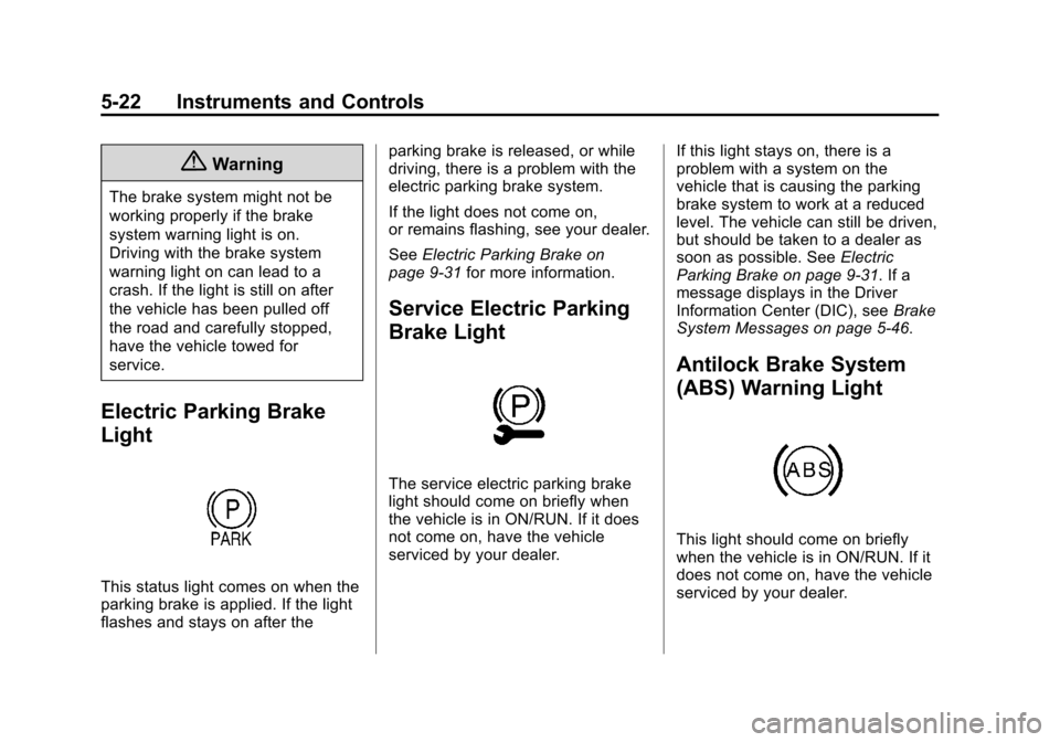 CHEVROLET VOLT 2014 1.G Owners Manual (22,1)Chevrolet VOLT Owner Manual (GMNA-Localizing-U.S./Canada-6014139) -
2014 - CRC - 9/16/13
5-22 Instruments and Controls
{Warning
The brake system might not be
working properly if the brake
system CHEVROLET VOLT 2014 1.G Owners Manual (22,1)Chevrolet VOLT Owner Manual (GMNA-Localizing-U.S./Canada-6014139) -
2014 - CRC - 9/16/13
5-22 Instruments and Controls
{Warning
The brake system might not be
working properly if the brake
system
